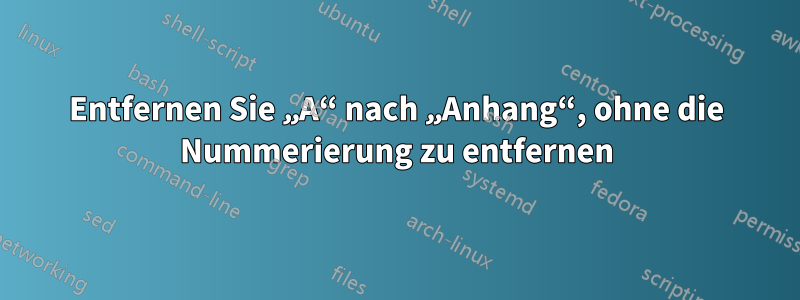 Entfernen Sie „A“ nach „Anhang“, ohne die Nummerierung zu entfernen