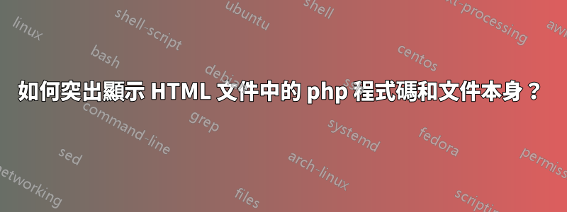 如何突出顯示 HTML 文件中的 php 程式碼和文件本身？