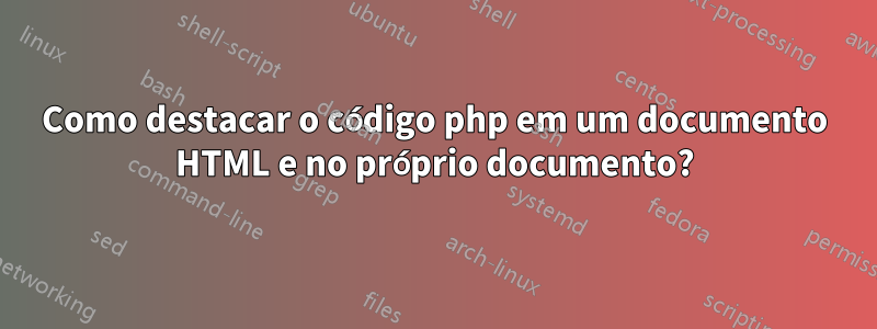 Como destacar o código php em um documento HTML e no próprio documento?