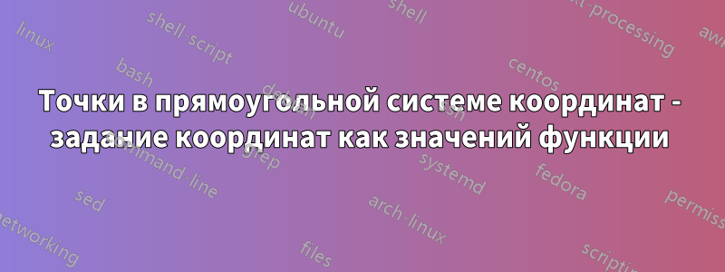 Точки в прямоугольной системе координат - задание координат как значений функции