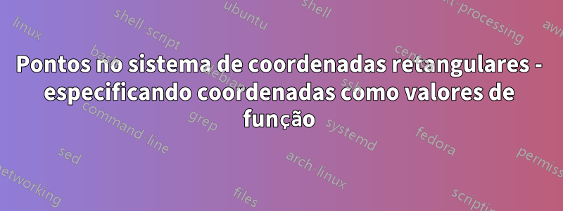 Pontos no sistema de coordenadas retangulares - especificando coordenadas como valores de função