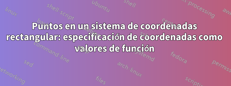 Puntos en un sistema de coordenadas rectangular: especificación de coordenadas como valores de función