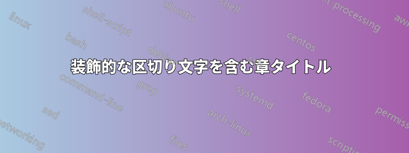 装飾的な区切り文字を含む章タイトル 