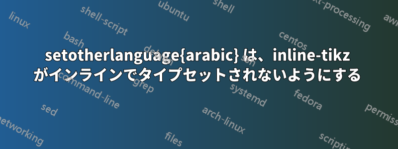 setotherlanguage{arabic} は、inline-tikz がインラインでタイプセットされないようにする