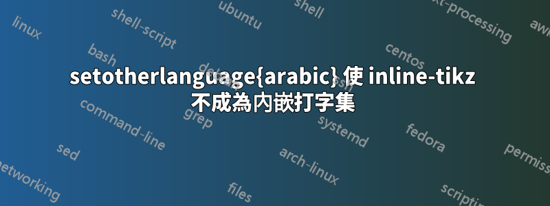 setotherlanguage{arabic} 使 inline-tikz 不成為內嵌打字集