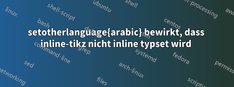 setotherlanguage{arabic} bewirkt, dass inline-tikz nicht inline typset wird