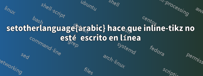 setotherlanguage{arabic} hace que inline-tikz no esté escrito en línea