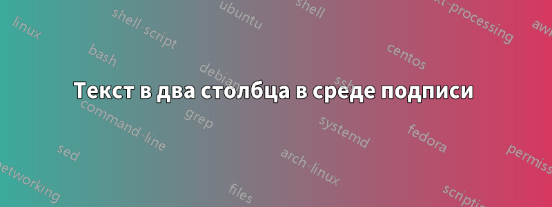 Текст в два столбца в среде подписи