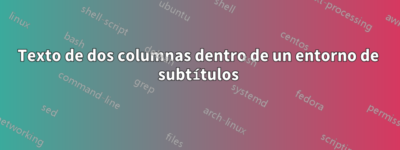 Texto de dos columnas dentro de un entorno de subtítulos