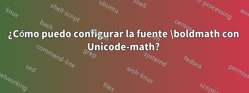 ¿Cómo puedo configurar la fuente \boldmath con Unicode-math?