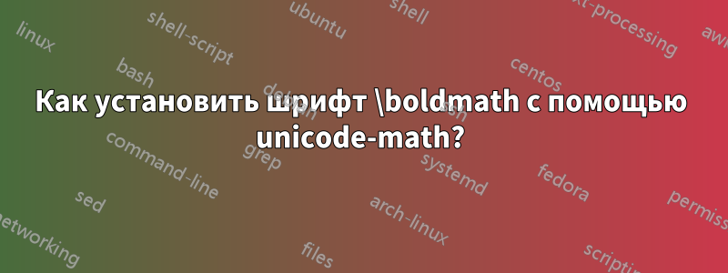 Как установить шрифт \boldmath с помощью unicode-math?