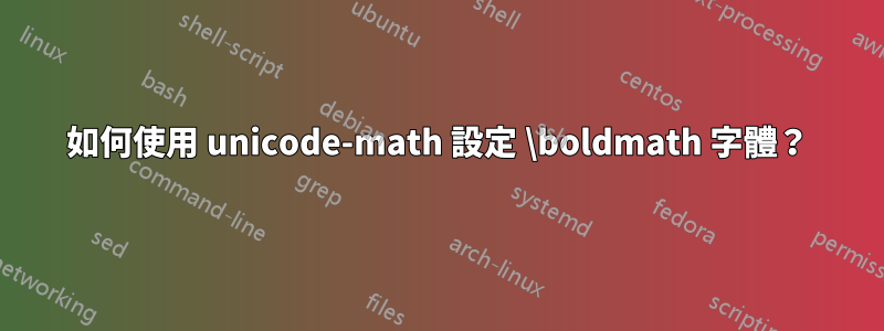 如何使用 unicode-math 設定 \boldmath 字體？