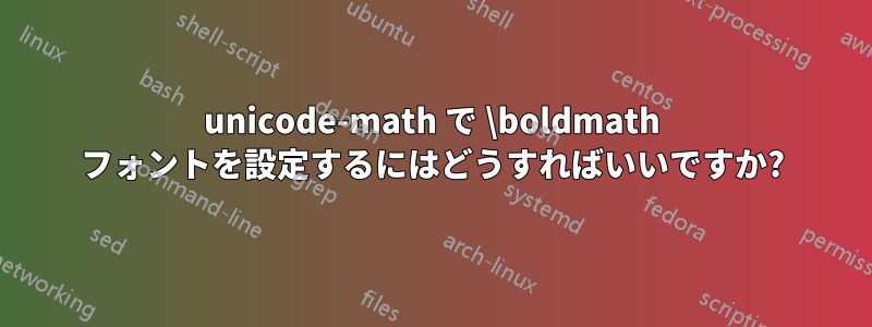 unicode-math で \boldmath フォントを設定するにはどうすればいいですか?