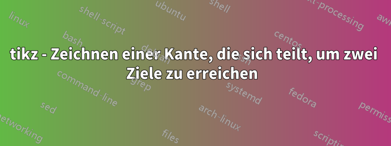 tikz - Zeichnen einer Kante, die sich teilt, um zwei Ziele zu erreichen 