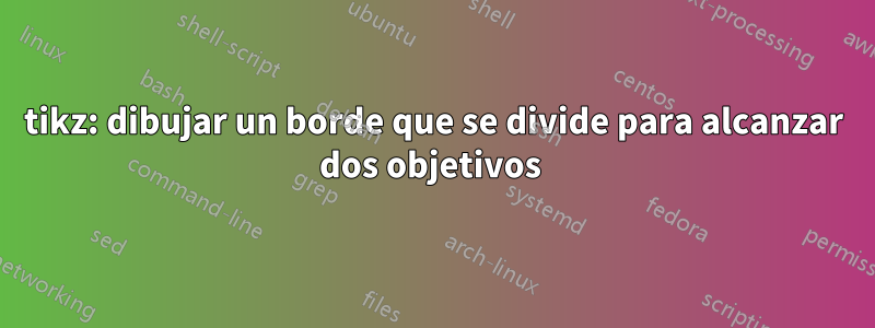 tikz: dibujar un borde que se divide para alcanzar dos objetivos 