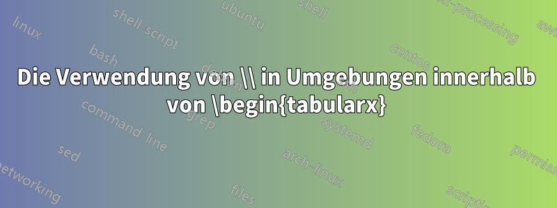 Die Verwendung von \\ in Umgebungen innerhalb von \begin{tabularx}