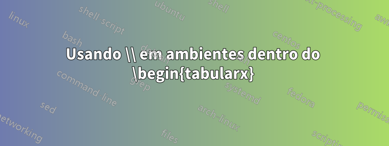 Usando \\ em ambientes dentro do \begin{tabularx}