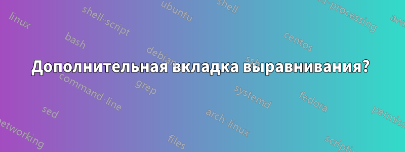 Дополнительная вкладка выравнивания?