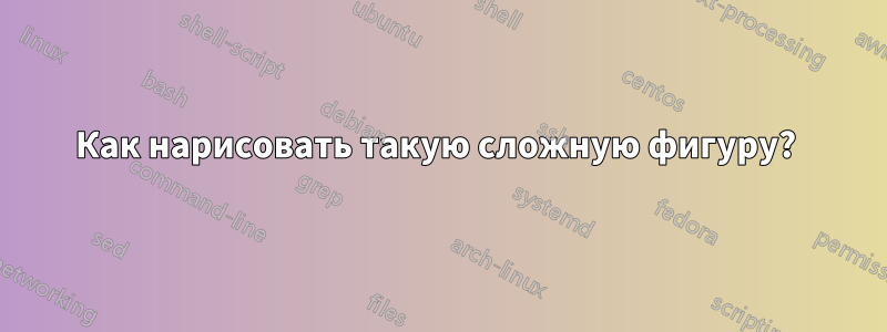 Как нарисовать такую ​​сложную фигуру? 