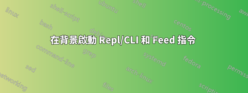在背景啟動 Repl/CLI 和 Feed 指令