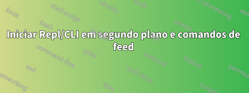Iniciar Repl/CLI em segundo plano e comandos de feed