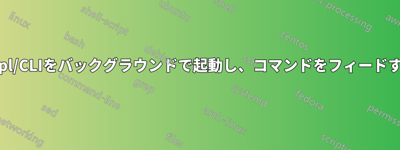 Repl/CLIをバックグラウンドで起動し、コマンドをフィードする