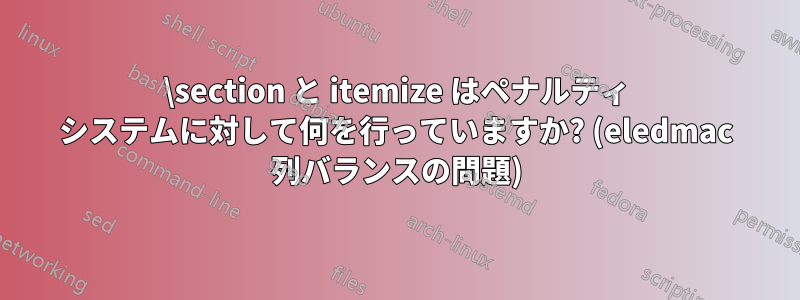 \section と itemize はペナルティ システムに対して何を行っていますか? (eledmac 列バランスの問題)