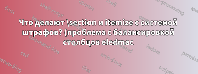 Что делают \section и itemize с системой штрафов? (проблема с балансировкой столбцов eledmac)