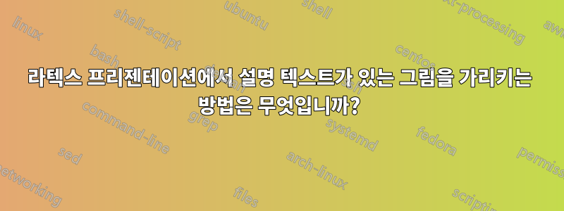 라텍스 프리젠테이션에서 설명 텍스트가 있는 그림을 가리키는 방법은 무엇입니까?