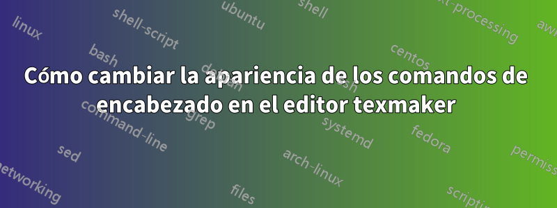 Cómo cambiar la apariencia de los comandos de encabezado en el editor texmaker