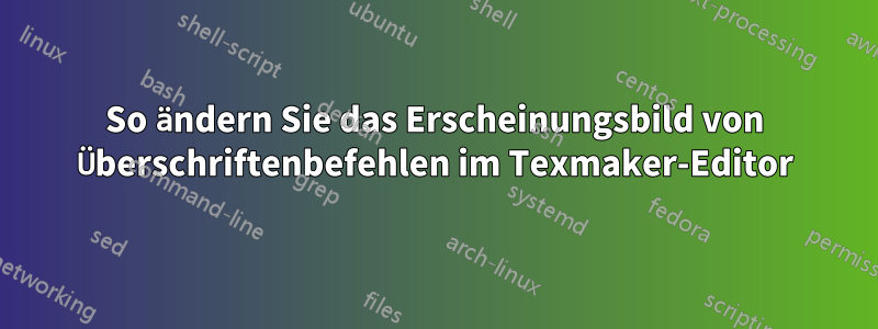 So ändern Sie das Erscheinungsbild von Überschriftenbefehlen im Texmaker-Editor