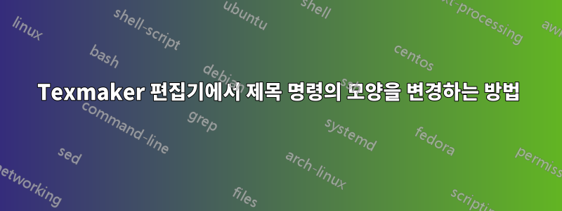 Texmaker 편집기에서 제목 명령의 모양을 변경하는 방법