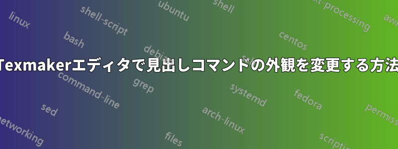 Texmakerエディタで見出しコマンドの外観を変更する方法