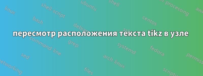 пересмотр расположения текста tikz в узле