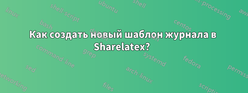 Как создать новый шаблон журнала в Sharelatex? 