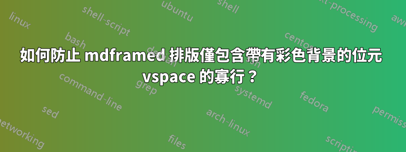 如何防止 mdframed 排版僅包含帶有彩色背景的位元 vspace 的寡行？