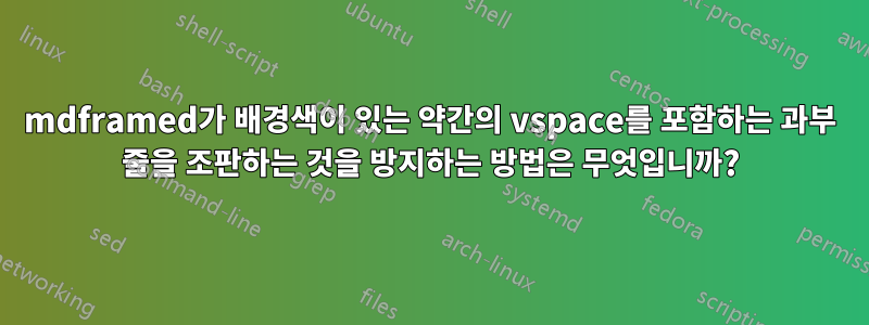 mdframed가 배경색이 있는 약간의 vspace를 포함하는 과부 줄을 조판하는 것을 방지하는 방법은 무엇입니까?