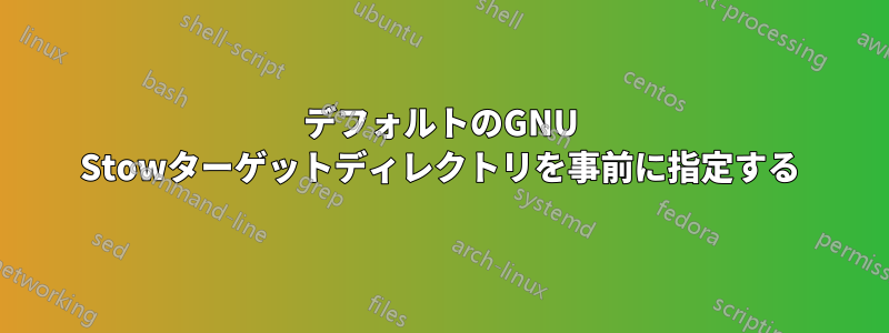 デフォルトのGNU Stowターゲットディレクトリを事前に指定する