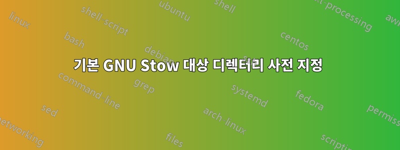 기본 GNU Stow 대상 디렉터리 사전 지정