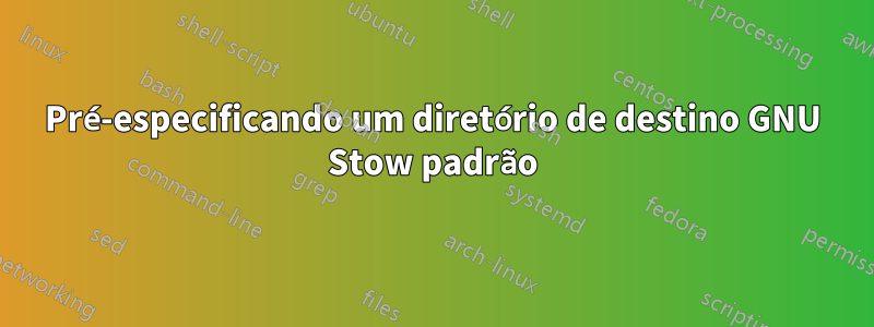 Pré-especificando um diretório de destino GNU Stow padrão