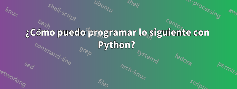 ¿Cómo puedo programar lo siguiente con Python? 