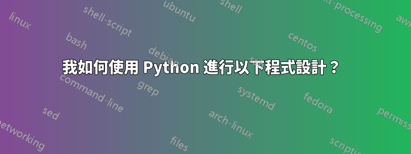 我如何使用 Python 進行以下程式設計？ 