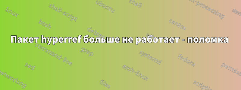 Пакет hyperref больше не работает - поломка