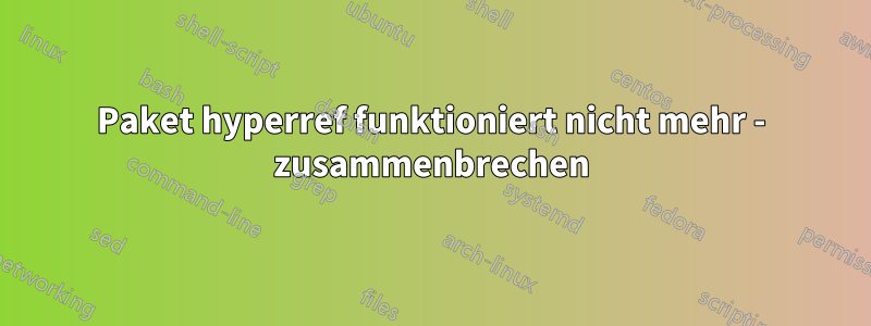 Paket hyperref funktioniert nicht mehr - zusammenbrechen