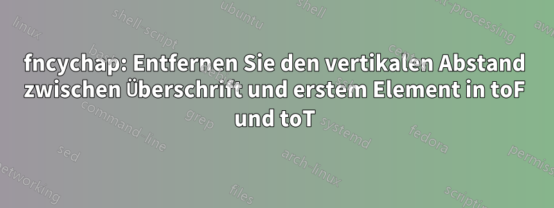 fncychap: Entfernen Sie den vertikalen Abstand zwischen Überschrift und erstem Element in toF und toT