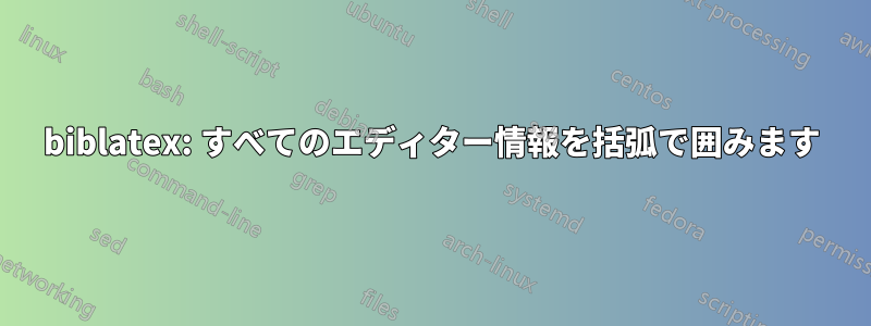 biblatex: すべてのエディター情報を括弧で囲みます