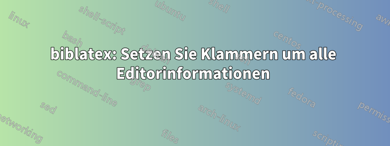 biblatex: Setzen Sie Klammern um alle Editorinformationen