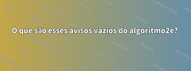 O que são esses avisos vazios do algoritmo2e?