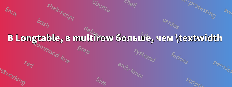 В Longtable, в multirow больше, чем \textwidth