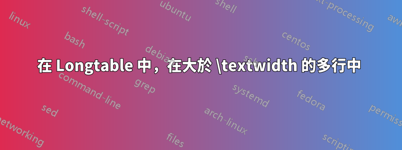 在 Longtable 中，在大於 \textwidth 的多行中